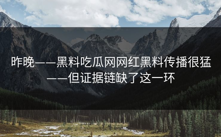 昨晚——黑料吃瓜网网红黑料传播很猛——但证据链缺了这一环