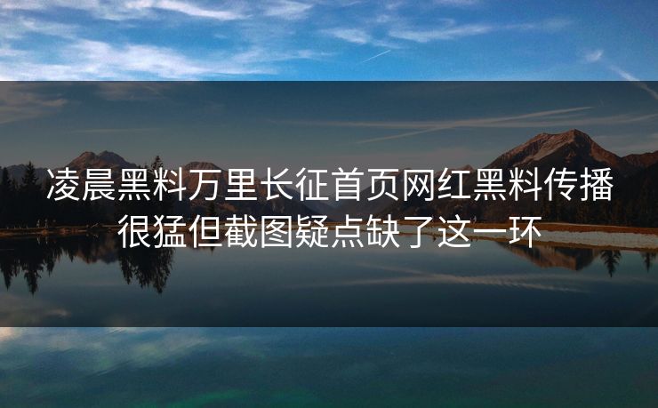 凌晨黑料万里长征首页网红黑料传播很猛但截图疑点缺了这一环
