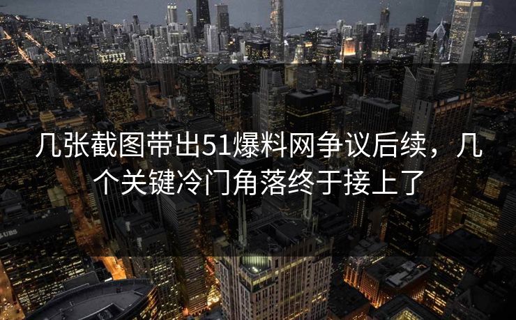 几张截图带出51爆料网争议后续，几个关键冷门角落终于接上了