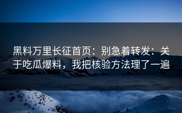 黑料万里长征首页：别急着转发：关于吃瓜爆料，我把核验方法理了一遍